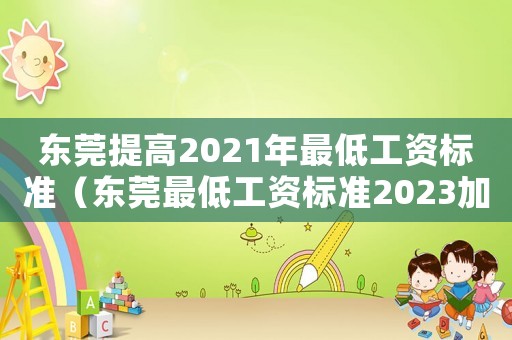 東莞提高2021年最低工資標準（東莞最低工資標準2023加班費）