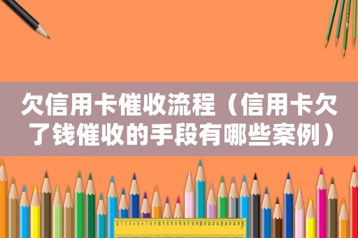 欠信用卡催收流程（信用卡欠了錢催收的手段有哪些案例）