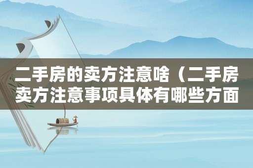 二手房的賣方注意啥（二手房賣方注意事項(xiàng)具體有哪些方面）