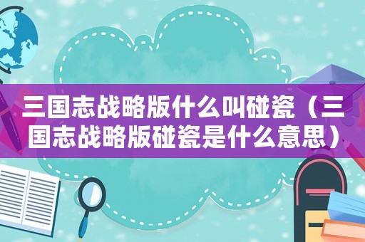三國志戰略版什么叫碰瓷（三國志戰略版碰瓷是什么意思）