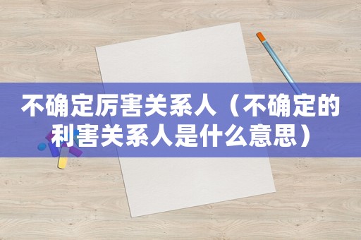 不確定厲害關系人（不確定的利害關系人是什么意思）