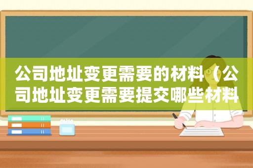 公司地址變更需要的材料（公司地址變更需要提交哪些材料呢）