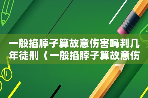 一般掐脖子算故意傷害嗎判幾年徒刑（一般掐脖子算故意傷害嗎判幾年）