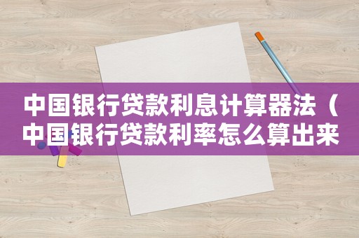 中國銀行貸款利息計(jì)算器法（中國銀行貸款利率怎么算出來的）