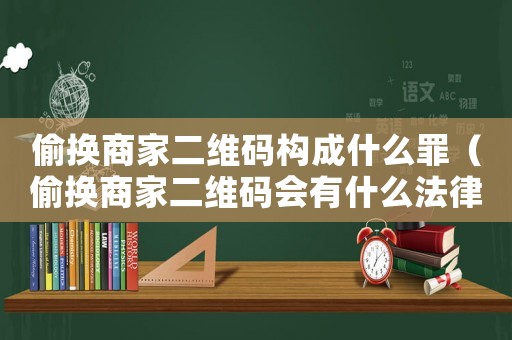 偷換商家二維碼構成什么罪（偷換商家二維碼會有什么法律后果嗎）