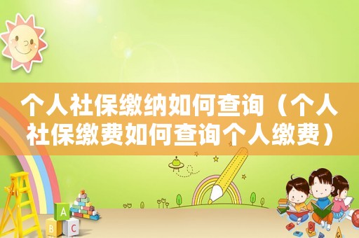 個人社保繳納如何查詢（個人社保繳費如何查詢個人繳費）