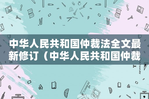 中華人民共和國仲裁法全文最新修訂（中華人民共和國仲裁法全文最新修訂）