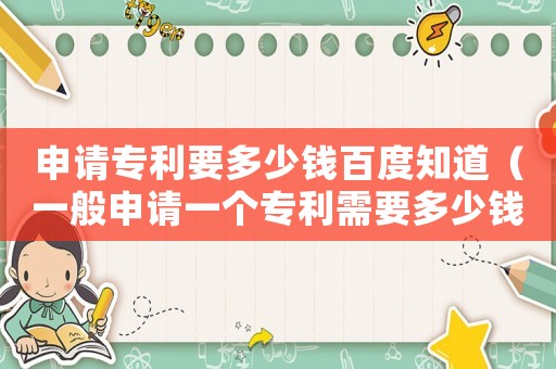 申請專利要多少錢百度知道（一般申請一個專利需要多少錢呢）