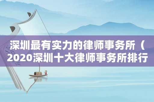 深圳最有實(shí)力的律師事務(wù)所（2020深圳十大律師事務(wù)所排行）