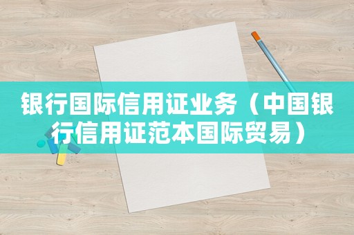 銀行國際信用證業務（中國銀行信用證范本國際貿易）