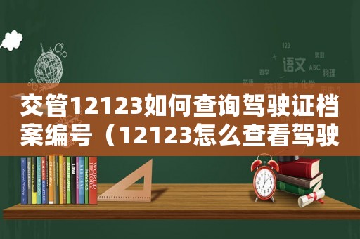 交管12123如何查詢駕駛證檔案編號（12123怎么查看駕駛證檔案編號）