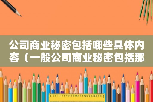 公司商業(yè)秘密包括哪些具體內(nèi)容（一般公司商業(yè)秘密包括那些類型）