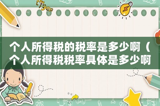 個人所得稅的稅率是多少啊（個人所得稅稅率具體是多少啊）