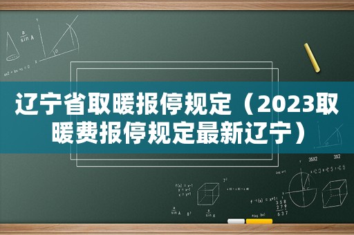 遼寧省取暖報(bào)停規(guī)定（2023取暖費(fèi)報(bào)停規(guī)定最新遼寧）