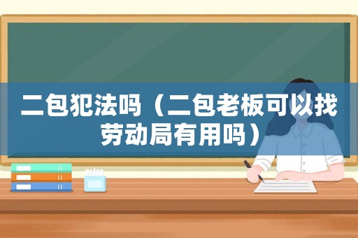 二包犯法嗎（二包老板可以找勞動局有用嗎）