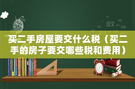 買二手房屋要交什么稅（買二手的房子要交哪些稅和費用）