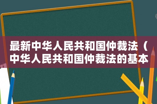 最新中華人民共和國仲裁法（中華人民共和國仲裁法的基本原則）