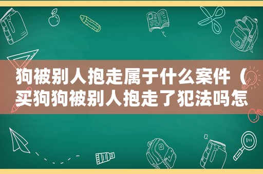 狗被別人抱走屬于什么案件（買狗狗被別人抱走了犯法嗎怎么處理）