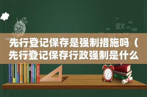 先行登記保存是強制措施嗎（先行登記保存行政強制是什么意思啊）