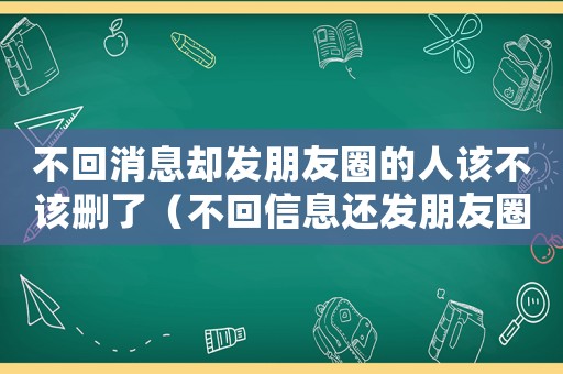 不回消息卻發朋友圈的人該不該刪了（不回信息還發朋友圈還要理他嗎）