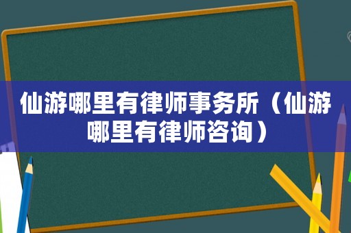 仙游哪里有律師事務所（仙游哪里有律師咨詢）