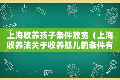 上海收養孩子條件放寬（上海收養法關于收養孤兒的條件有哪些）