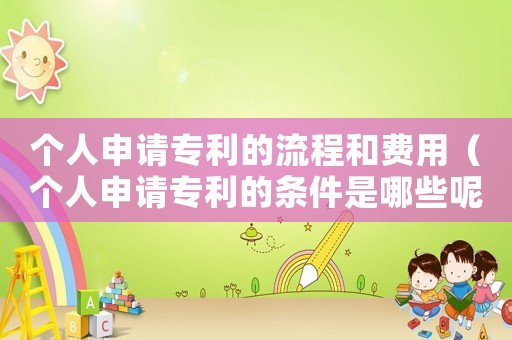 個人申請專利的流程和費用（個人申請專利的條件是哪些呢）