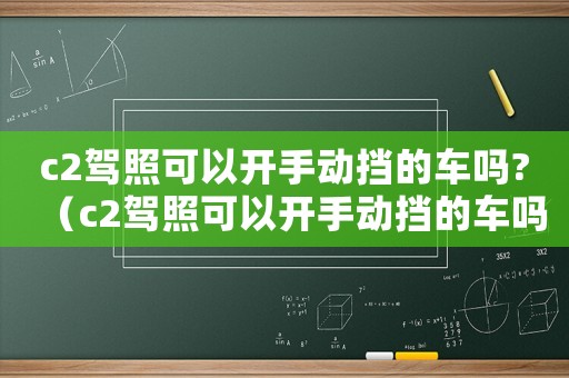 c2駕照可以開手動擋的車嗎?（c2駕照可以開手動擋的車嗎）