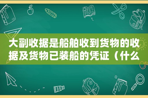 大副收據(jù)是船舶收到貨物的收據(jù)及貨物已裝船的憑證（什么是大副收據(jù)?它與提單有什么關系）