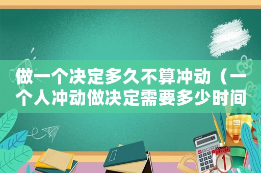 做一個決定多久不算沖動（一個人沖動做決定需要多少時間）