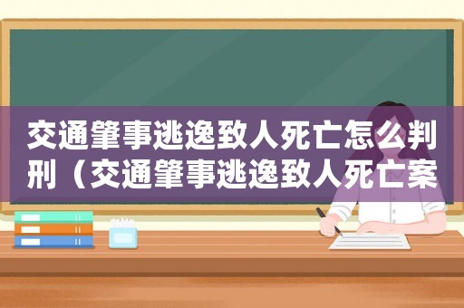 交通肇事逃逸致人死亡怎么判刑（交通肇事逃逸致人死亡案件如何處理的）
