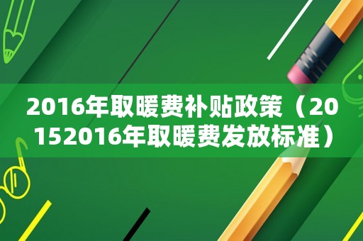 2016年取暖費補貼政策（20152016年取暖費發放標準）