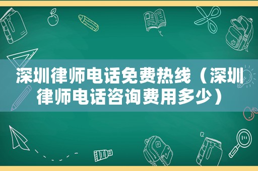 深圳律師電話免費熱線（深圳律師電話咨詢費用多少）