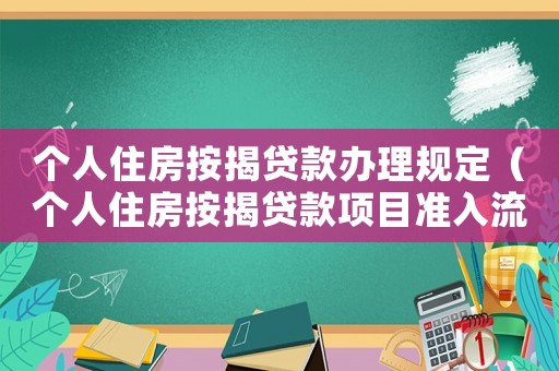 個人住房按揭貸款辦理規(guī)定（個人住房按揭貸款項(xiàng)目準(zhǔn)入流程包括）