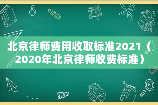北京律師費用收取標(biāo)準(zhǔn)2021（2020年北京律師收費標(biāo)準(zhǔn)）