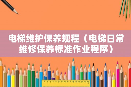電梯維護保養規程（電梯日常維修保養標準作業程序）