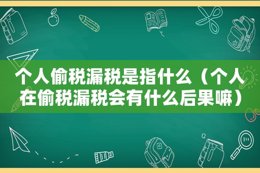 個人偷稅漏稅是指什么（個人在偷稅漏稅會有什么后果嘛）