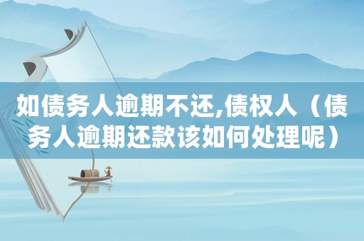 如債務人逾期不還,債權人（債務人逾期還款該如何處理呢）