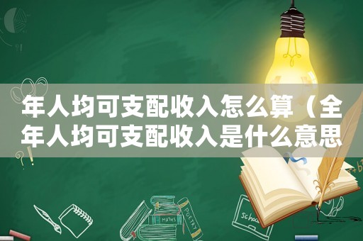 年人均可支配收入怎么算（全年人均可支配收入是什么意思）
