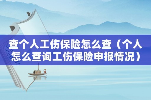 查個人工傷保險怎么查（個人怎么查詢工傷保險申報情況）