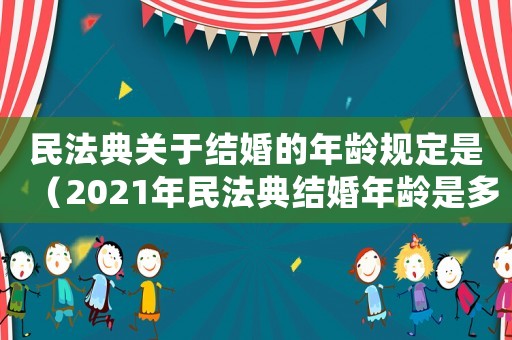 民法典關于結(jié)婚的年齡規(guī)定是（2021年民法典結(jié)婚年齡是多少）