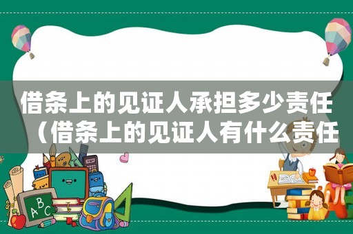 借條上的見(jiàn)證人承擔(dān)多少責(zé)任（借條上的見(jiàn)證人有什么責(zé)任和義務(wù)）