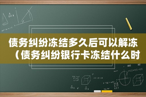 債務糾紛凍結多久后可以解凍（債務糾紛銀行卡凍結什么時候可以解凍）