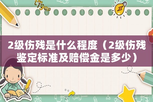 2級(jí)傷殘是什么程度（2級(jí)傷殘鑒定標(biāo)準(zhǔn)及賠償金是多少）