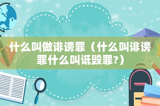 什么叫做誹謗罪（什么叫誹謗罪什么叫詆毀罪?）