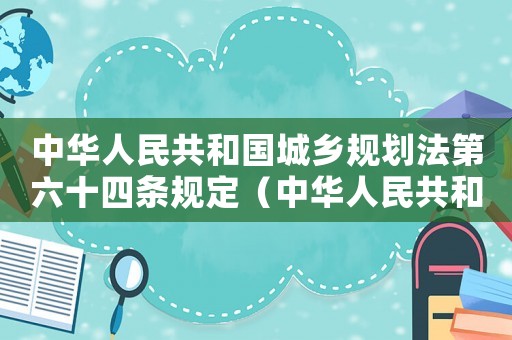 中華人民共和國城鄉規劃法第六十四條規定（中華人民共和國城鄉規劃法第六十四條）