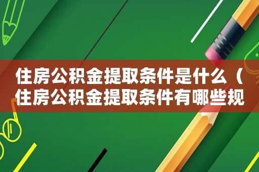 住房公積金提取條件是什么（住房公積金提取條件有哪些規(guī)定）
