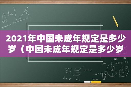 2021年中國未成年規定是多少歲（中國未成年規定是多少歲以上）