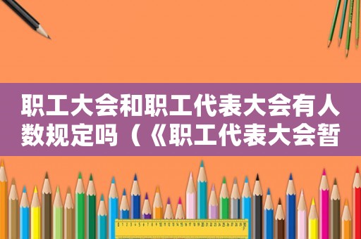 職工大會和職工代表大會有人數(shù)規(guī)定嗎（《職工代表大會暫行條例實施細則》）
