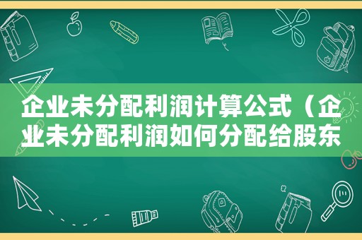 企業未分配利潤計算公式（企業未分配利潤如何分配給股東）